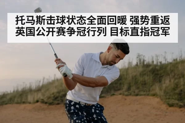 托马斯击球状态全面回暖 强势重返英国公开赛争冠行列 目标直指冠军