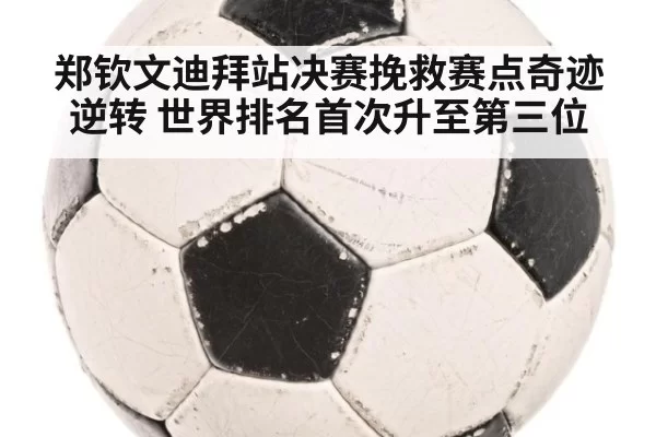 郑钦文迪拜站决赛挽救赛点奇迹逆转 世界排名首次升至第三位