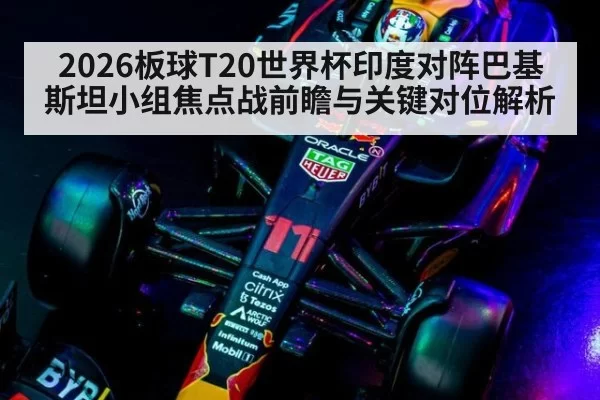 2026板球T20世界杯印度对阵巴基斯坦小组焦点战前瞻与关键对位解析